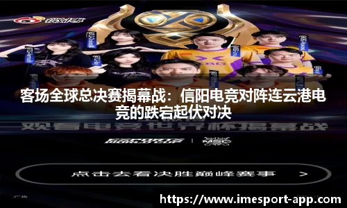 客场全球总决赛揭幕战：信阳电竞对阵连云港电竞的跌宕起伏对决