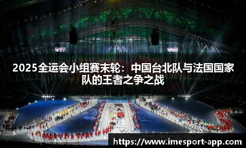 2025全运会小组赛末轮：中国台北队与法国国家队的王者之争之战