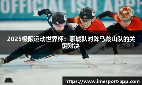 2025极限运动世界杯：聊城队对阵马鞍山队的关键对决