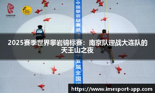 2025赛季世界攀岩锦标赛：南京队迎战大连队的天王山之夜