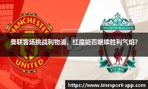 曼联客场挑战利物浦，红魔能否继续胜利气焰？