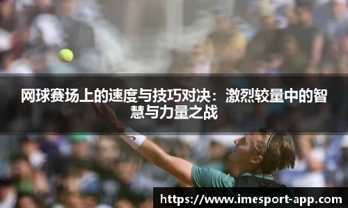 网球赛场上的速度与技巧对决：激烈较量中的智慧与力量之战